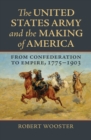 The United States Army and the Making of America : From Confederation to Empire, 1775-1903 - eBook