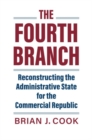 The Fourth Branch : Reconstructing the Administrative State for the Commercial Republic - Book