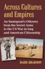 Across Cultures and Empires : An Immigrant's Odyssey from the Soviet Army to the US War in Iraq and American Citizenship - Book
