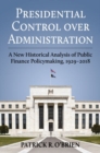 Presidential Control over Administration : A New Historical Analysis of Public Finance Policymaking, 1929-2018 - Book