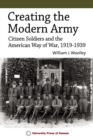 Creating the Modern Army : Citizen Soldiers and the American Way of War, 1919-1939 - Book