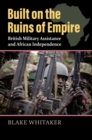 Built on the Ruins of Empire : British Military Assistance and African Independence - Book