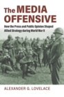 The Media Offensive : How the Press and Public Opinion Shaped Allied Strategy during World War II - Book