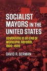 Socialist Mayors in the United States : Governing in an Era of Municipal Reform, 1900-1920 - Book