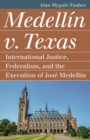 Medellin v. Texas : International Justice, Federalism, and the Execution of Jose Medellin - Book