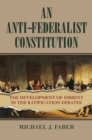 An Anti-Federalist Constitution : The Development of Dissent in the Ratification Debates - Book