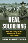 Real Soldiering : The US Army in the Aftermath of War, 1815-1980 - eBook