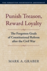 Punish Treason, Reward Loyalty : The Forgotten Goals of Constitutional Reform after the Civil War - eBook