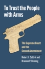 To Trust the People with Arms : The Supreme Court and the Second Amendment - Book