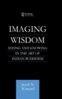 Imaging Wisdom : Seeing and Knowing in the Art of Indian Buddhism - Book