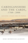 Cardiganshire and the Cardi, c.1760-c.2000 : Locating a Place and its People - Book