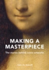 Making A Masterpiece : The stories behind iconic artworks - Book
