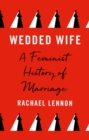 Wedded Wife : a feminist history of marriage - Book