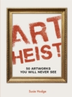 Art Heist : 50 Artworks You Will Never See - Book