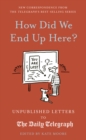 How Did We End Up Here? : Unpublished Letters to the Daily Telegraph - eBook