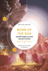 Born of the Sun : Adventures in Our Solar System - Book