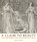 A Claim to Beauty : William Morris and the Kelmscott Press - Book