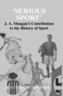 Serious Sport : J.A. Mangan's Contribution to the History of Sport - Book