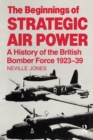 The Beginnings of Strategic Air Power : A History of the British Bomber Force 1923-1939 - Book