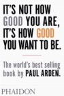 It's Not How Good You Are, It's How Good You Want to Be : The world's best-selling book by Paul Arden - Book