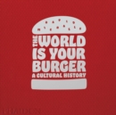 The World is Your Burger : A Cultural History - Book