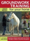 Groundwork Training for Your Horse : Develop a Deeper Bond with Your Horse Through a Range of Exercises and Games - Book