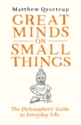 Great Minds on Small Things : The Philosophers' Guide to Everyday Life - Book