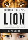 Through the Eyes of a Lion : Facing Impossible Pain, Finding Incredible Power - eBook