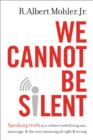 We Cannot Be Silent : Speaking Truth to a Culture Redefining Sex, Marriage, and the Very Meaning of Right and Wrong - Book