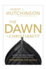 The Dawn of Christianity : How God Used Simple Fishermen, Soldiers, and Prostitutes to Transform the World - Book