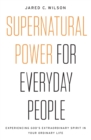 Supernatural Power for Everyday People : Experiencing God’s Extraordinary Spirit in Your Ordinary Life - Book