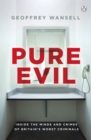 Pure Evil : Inside the Minds and Crimes of Britain’s Worst Criminals - Book