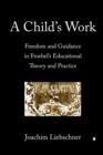 A Child's Work : Freedom and Guidance in Froebel's Educational Theory and Practise - Book