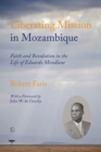 Liberating Mission in Mozambique : Faith and Revolution in the Life of Eduardo Mondlane - eBook