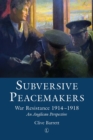 Subversive Peacemakers : War Resistance 1914-1918: An Anglican Perspective - eBook