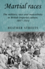 Martial Races : The Military, Race and Masculinity in British Imperial Culture, 1857-1914 - Book