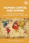 Human Capital and Empire : Scotland, Ireland, Wales and British Imperialism in Asia, C.1690-C.1820 - Book