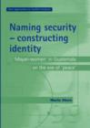 Naming Security - Constructing Identity : ‘Mayan-Women’ in Guatemala on the Eve of ‘Peace’ - Book
