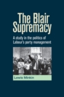 The Blair Supremacy : A Study in the Politics of Labour's Party Management - Book