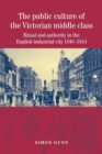 The Public Culture of the Victorian Middle Class : Ritual and Authority in the English Industrial City 1840-1914 - Book