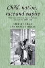 Child, Nation, Race and Empire : Child Rescue Discourse, England, Canada and Australia, 1850-1915 - Book