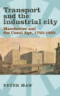 Transport and the Industrial City : Manchester and the Canal Age, 1750-1850 - Book