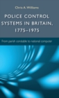 Police Control Systems in Britain, 1775-1975 : From Parish Constable to National Computer - Book
