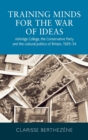 Training Minds for the War of Ideas : Ashridge College, the Conservative Party and the Cultural Politics of Britain, 1929-54 - Book