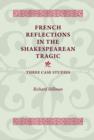 French Reflections in the Shakespearean Tragic : Three Case Studies - Book
