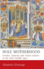 Holy Motherhood : Gender, Dynasty and Visual Culture in the Later Middle Ages - Book