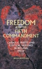 Freedom and the Fifth Commandment : Catholic Priests and Political Violence in Ireland, 1919-21 - Book