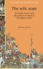 The Relic State : St Francis Xavier and the Politics of Ritual in Portuguese India - Book