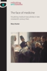 The Face of Medicine : Visualising Medical Masculinities in Late Nineteenth-Century Paris - Book