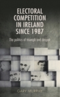 Electoral Competition in Ireland Since 1987 : The Politics of Triumph and Despair - Book